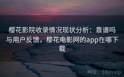 樱花影院收录情况现状分析：靠谱吗与用户反馈，樱花电影网的app在哪下载