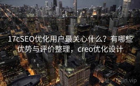 17cSEO优化用户最关心什么？有哪些优势与评价整理，creo优化设计