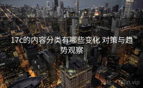 17c的内容分类有哪些变化 对策与趋势观察