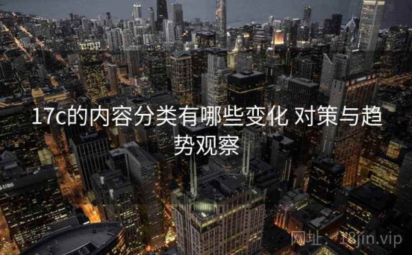 17c的内容分类有哪些变化 对策与趋势观察