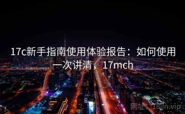 17c新手指南使用体验报告：如何使用一次讲清，17mch