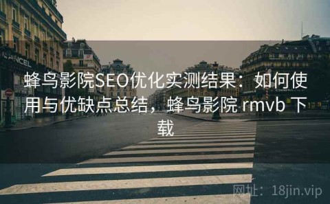 蜂鸟影院SEO优化实测结果：如何使用与优缺点总结，蜂鸟影院 rmvb 下载