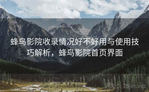 蜂鸟影院收录情况好不好用与使用技巧解析，蜂鸟影院首页界面