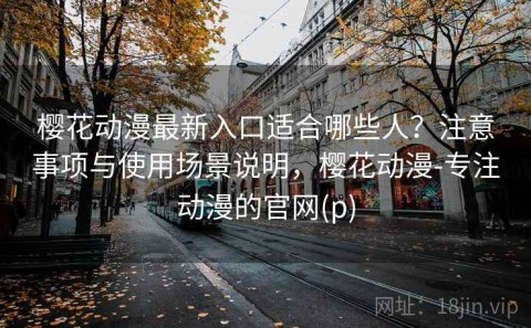 樱花动漫最新入口适合哪些人？注意事项与使用场景说明，樱花动漫-专注动漫的官网(p)