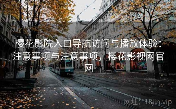 樱花影院入口导航访问与播放体验：注意事项与注意事项，樱花影视网官网