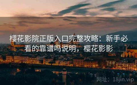 樱花影院正版入口完整攻略：新手必看的靠谱吗说明，樱花影影