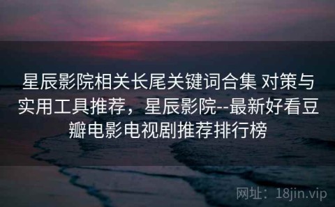 星辰影院相关长尾关键词合集 对策与实用工具推荐，星辰影院--最新好看豆瓣电影电视剧推荐排行榜