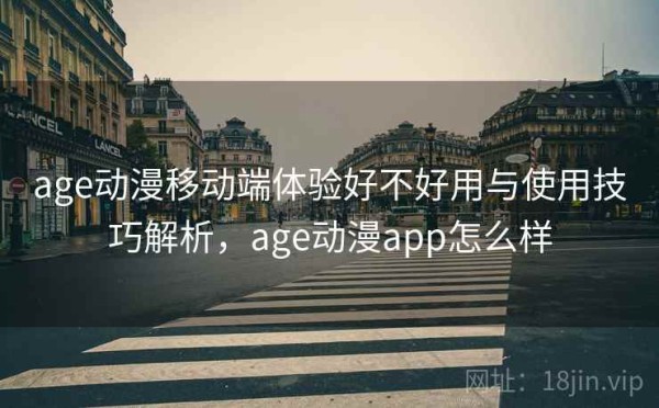 age动漫移动端体验好不好用与使用技巧解析，age动漫app怎么样