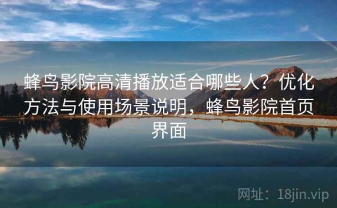 蜂鸟影院高清播放适合哪些人？优化方法与使用场景说明，蜂鸟影院首页界面