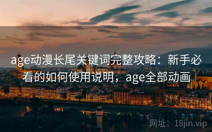 age动漫长尾关键词完整攻略：新手必看的如何使用说明，age全部动画