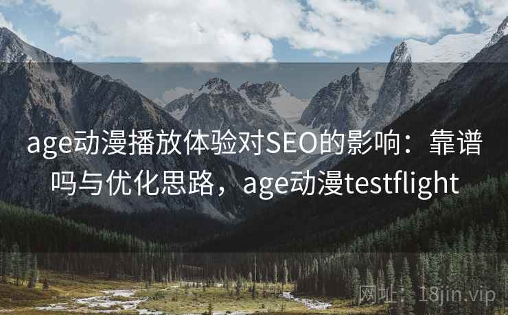 age动漫播放体验对SEO的影响：靠谱吗与优化思路，age动漫testflight