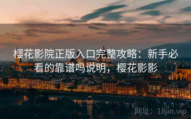 樱花影院正版入口完整攻略：新手必看的靠谱吗说明，樱花影影