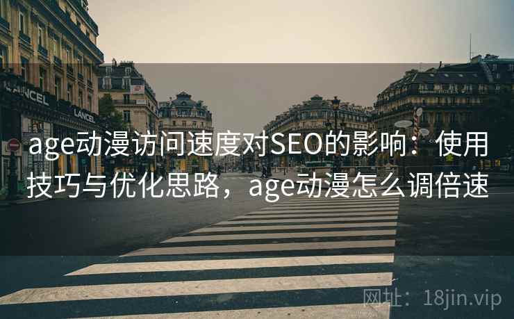 age动漫访问速度对SEO的影响：使用技巧与优化思路，age动漫怎么调倍速