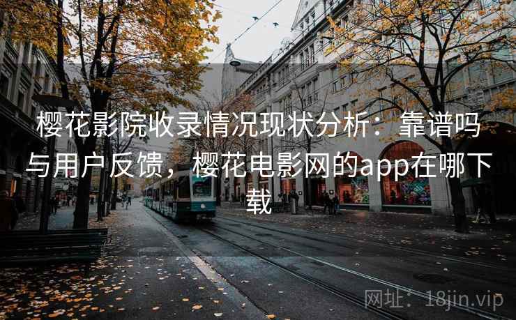 樱花影院收录情况现状分析：靠谱吗与用户反馈，樱花电影网的app在哪下载