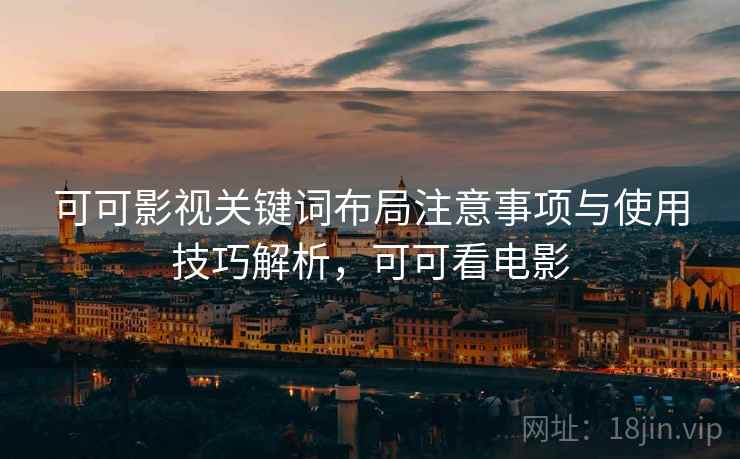 可可影视关键词布局注意事项与使用技巧解析，可可看电影