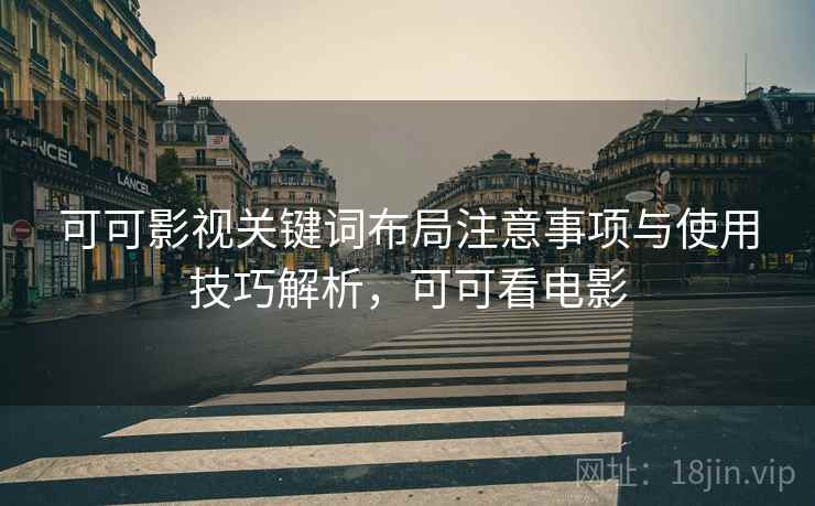 可可影视关键词布局注意事项与使用技巧解析，可可看电影