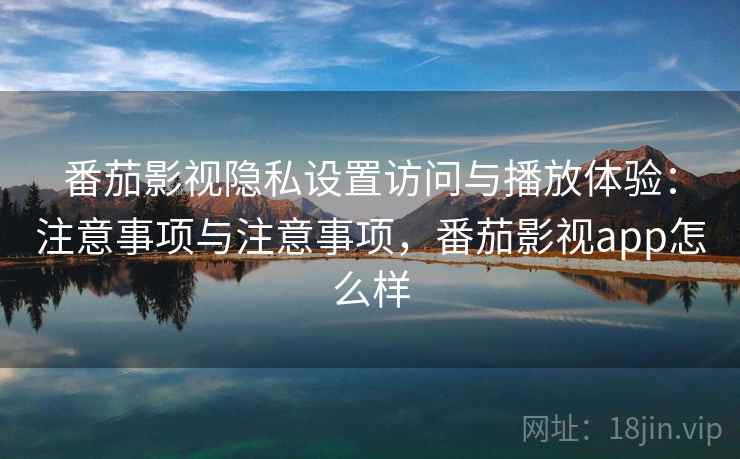 番茄影视隐私设置访问与播放体验:注意事项与注意事项,番茄影视app怎么样 番茄影视隐私设置访问与播放体验:注意事项与注意事项,番茄影视app怎么样