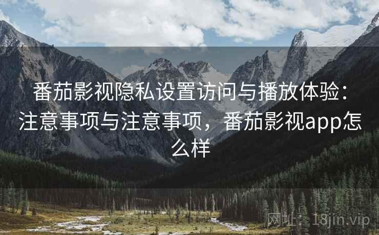 番茄影视隐私设置访问与播放体验:注意事项与注意事项,番茄影视app怎么样 番茄影视隐私设置访问与播放体验:注意事项与注意事项,番茄影视app怎么样