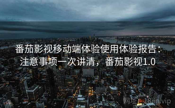 番茄影视移动端体验使用体验报告:注意事项一次讲清,番茄影视1.0 番茄影视移动端体验使用体验报告:注意事项一次讲清,番茄影视1.0