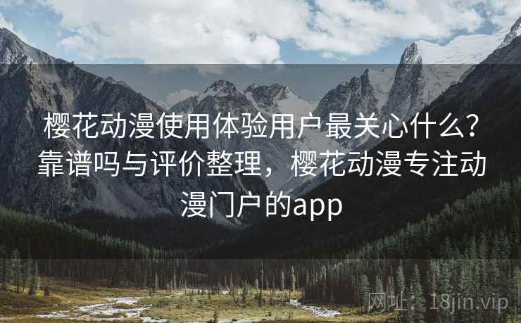 樱花动漫使用体验用户最关心什么?靠谱吗与评价整理,樱花动漫专注动漫门户的app 樱花动漫使用体验用户最关心什么?靠谱吗与评价整理,樱花动漫专注动漫门户的app