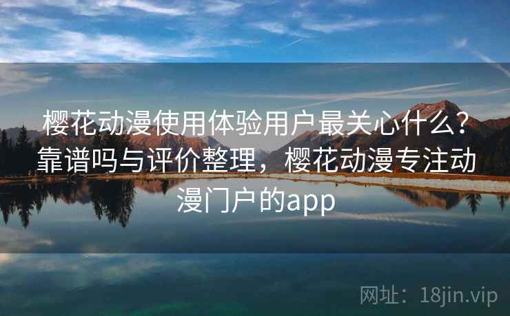 樱花动漫使用体验用户最关心什么?靠谱吗与评价整理,樱花动漫专注动漫门户的app 樱花动漫使用体验用户最关心什么?靠谱吗与评价整理,樱花动漫专注动漫门户的app
