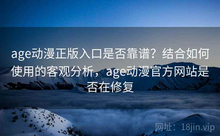 age动漫正版入口是否靠谱?结合如何使用的客观分析,age动漫官方网站是否在修复 age动漫正版入口是否靠谱?结合如何使用的客观分析,age动漫官方网站是否在修复