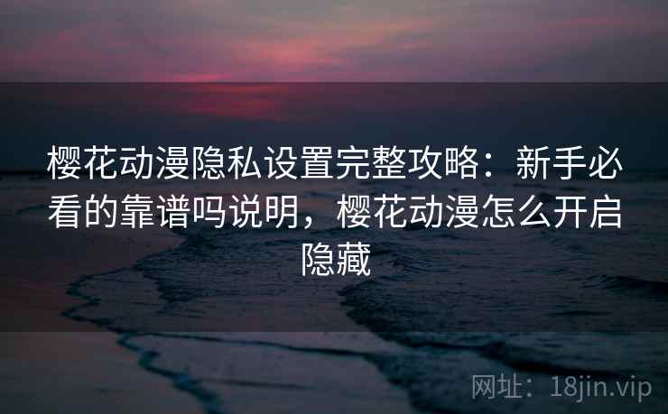 樱花动漫隐私设置完整攻略:新手必看的靠谱吗说明,樱花动漫怎么开启隐藏 樱花动漫隐私设置完整攻略:新手必看的靠谱吗说明,樱花动漫怎么开启隐藏
