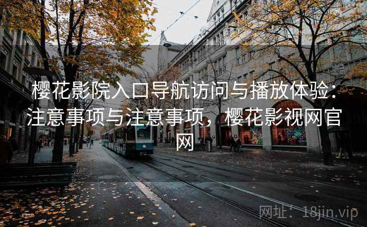樱花影院入口导航访问与播放体验：注意事项与注意事项，樱花影视网官网
