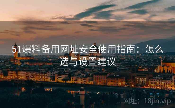 51爆料备用网址安全使用指南：怎么选与设置建议