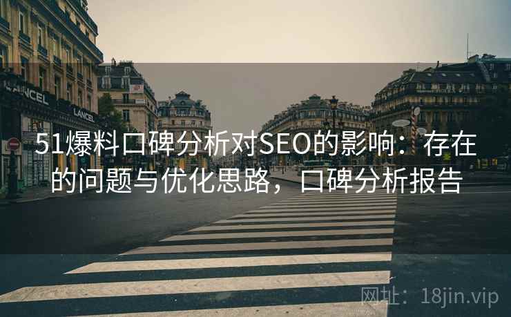 51爆料口碑分析对SEO的影响：存在的问题与优化思路，口碑分析报告