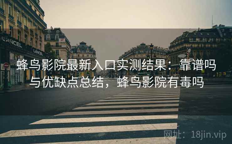 蜂鸟影院最新入口实测结果:靠谱吗与优缺点总结,蜂鸟影院有毒吗 蜂鸟影院最新入口实测结果:靠谱吗与优缺点总结,蜂鸟影院有毒吗